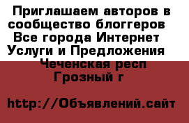 Приглашаем авторов в сообщество блоггеров - Все города Интернет » Услуги и Предложения   . Чеченская респ.,Грозный г.